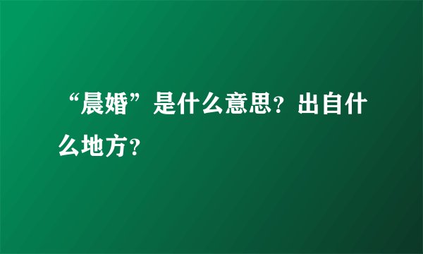 “晨婚”是什么意思?出自什么地方?