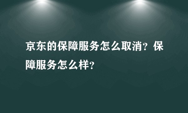 京东的保障服务怎么取消?保障服务怎么样?