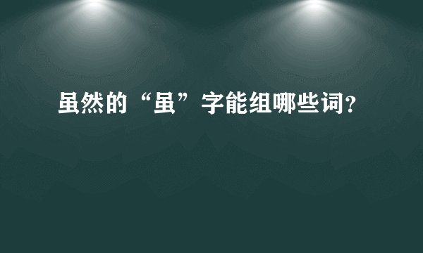 虽然的“虽”字能组哪些词?