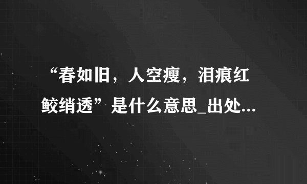 “春如旧，人空瘦，泪痕红浥鲛绡透”是什么意思_出处及原文翻译