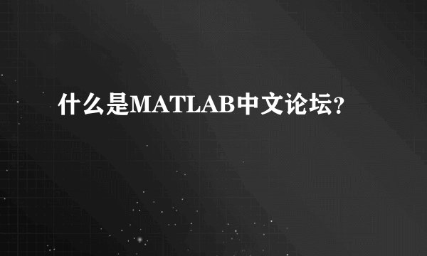 什么是MATLAB中文论坛?