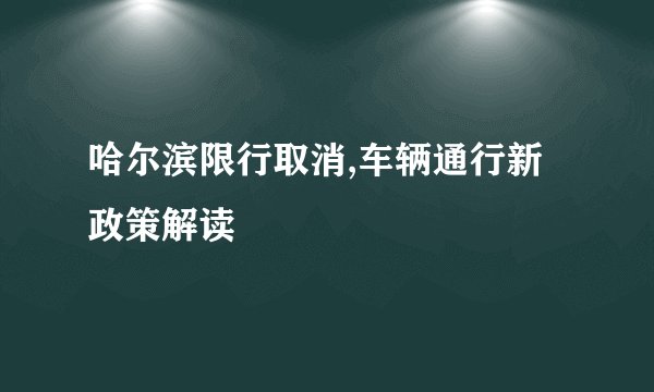 哈尔滨限行取消,车辆通行新政策解读