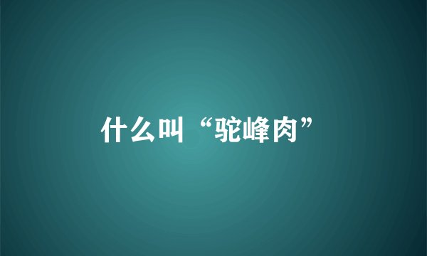什么叫“驼峰肉”