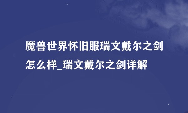 魔兽世界怀旧服瑞文戴尔之剑怎么样_瑞文戴尔之剑详解