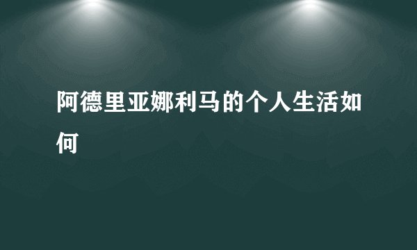 阿德里亚娜利马的个人生活如何