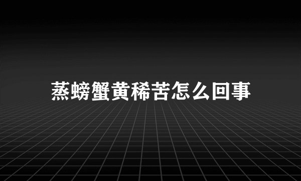 蒸螃蟹黄稀苦怎么回事