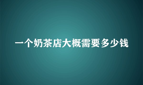 一个奶茶店大概需要多少钱