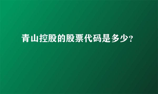 青山控股的股票代码是多少？