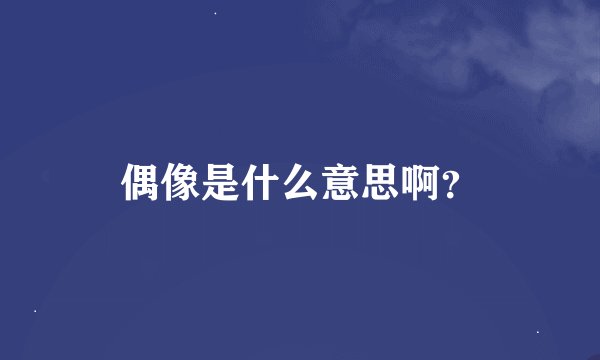 偶像是什么意思啊？