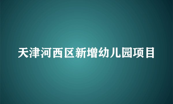 天津河西区新增幼儿园项目