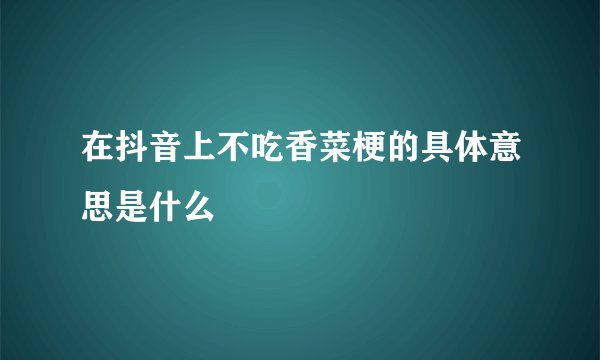 在抖音上不吃香菜梗的具体意思是什么