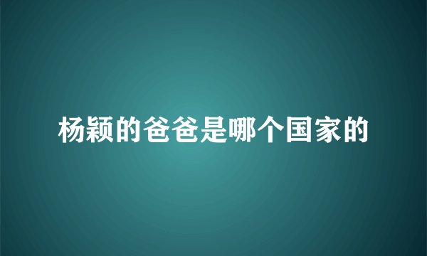 杨颖的爸爸是哪个国家的