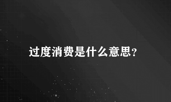 过度消费是什么意思?