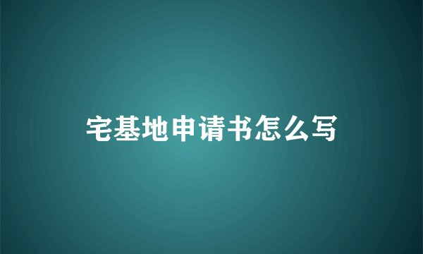 宅基地申请书怎么写
