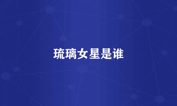 琉璃女星是谁