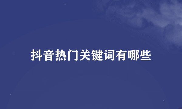 抖音热门关键词有哪些