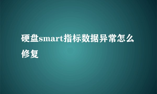 硬盘smart指标数据异常怎么修复