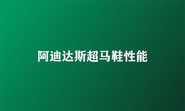 阿迪达斯超马鞋性能