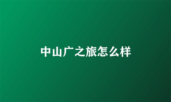 中山广之旅怎么样