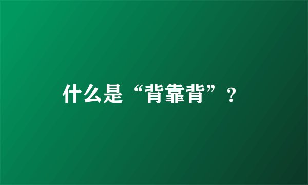 什么是“背靠背”？