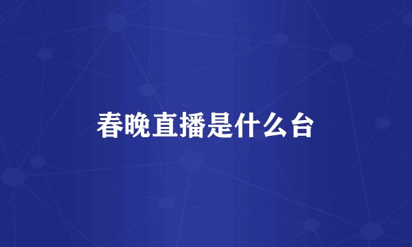 春晚直播是什么台