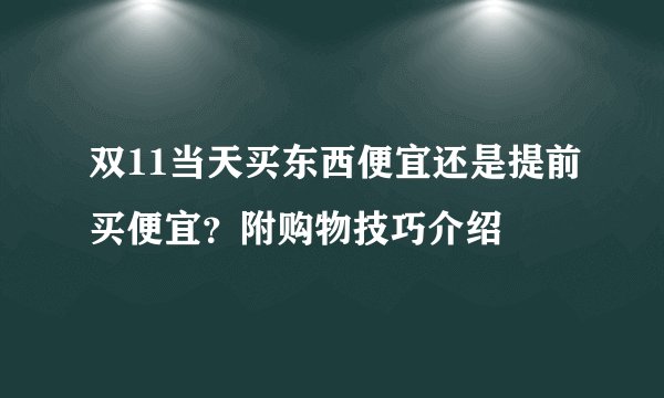 双11当天买东西便宜还是提前买便宜？附购物技巧介绍