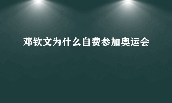 邓钦文为什么自费参加奥运会