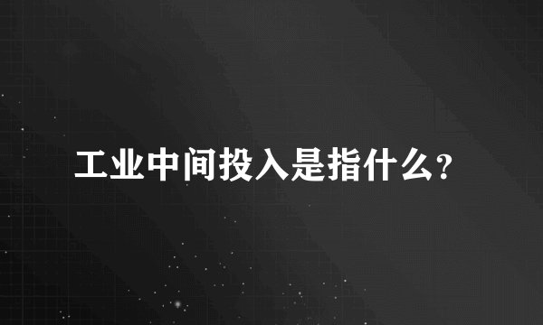 工业中间投入是指什么?