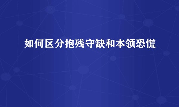 如何区分抱残守缺和本领恐慌