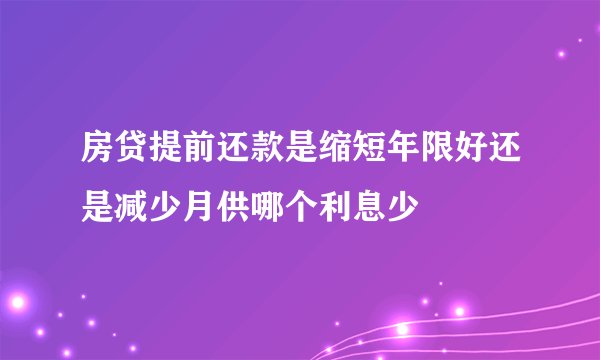 房贷提前还款是缩短年限好还是减少月供哪个利息少