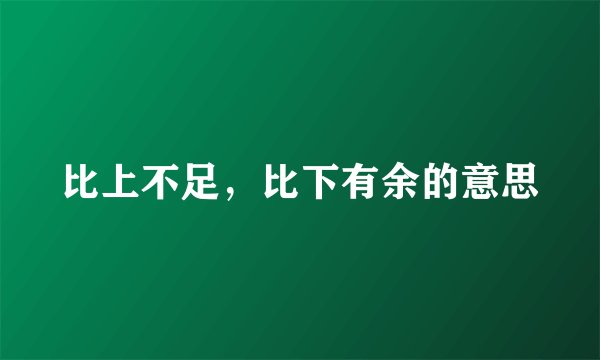 比上不足，比下有余的意思