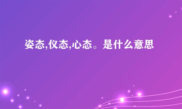 姿态,仪态,心态。是什么意思