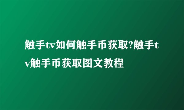 触手tv如何触手币获取?触手tv触手币获取图文教程