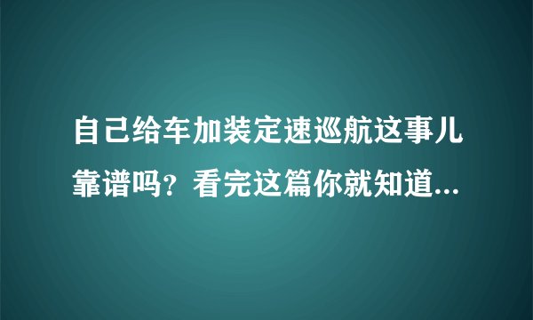 自己给车加装定速巡航这事儿靠谱吗？看完这篇你就知道该不该加装了