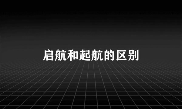 启航和起航的区别