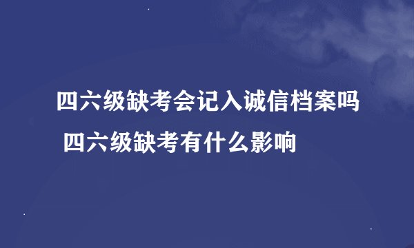 四六级缺考会记入诚信档案吗 四六级缺考有什么影响