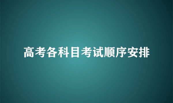 高考各科目考试顺序安排