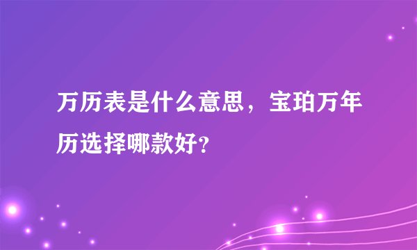 万历表是什么意思，宝珀万年历选择哪款好？