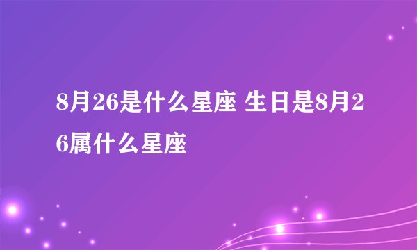 8月26是什么星座 生日是8月26属什么星座