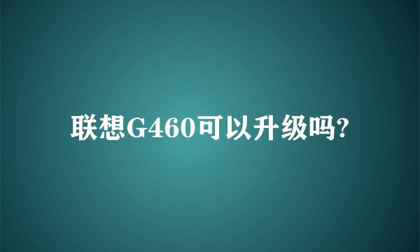 联想G460可以升级吗?