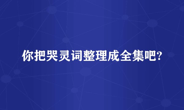 你把哭灵词整理成全集吧?