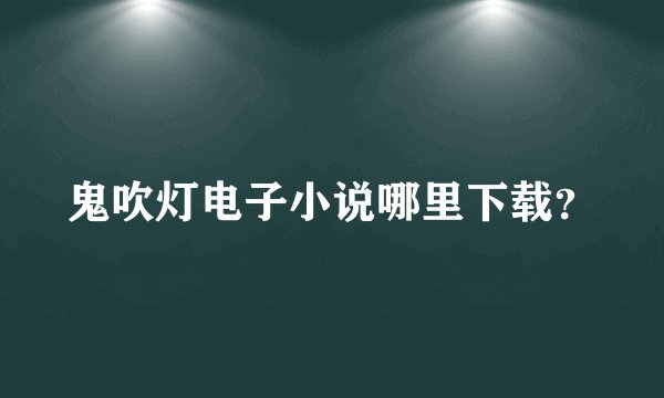 鬼吹灯电子小说哪里下载?