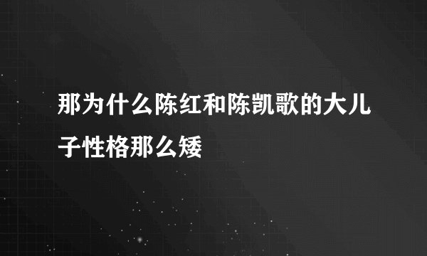 那为什么陈红和陈凯歌的大儿子性格那么矮