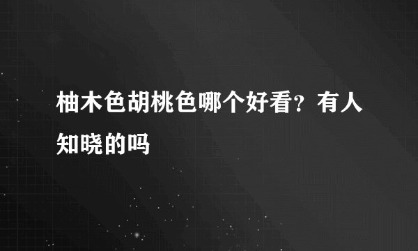 柚木色胡桃色哪个好看？有人知晓的吗