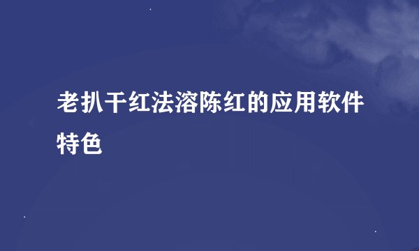 老扒干红法溶陈红的应用软件特色