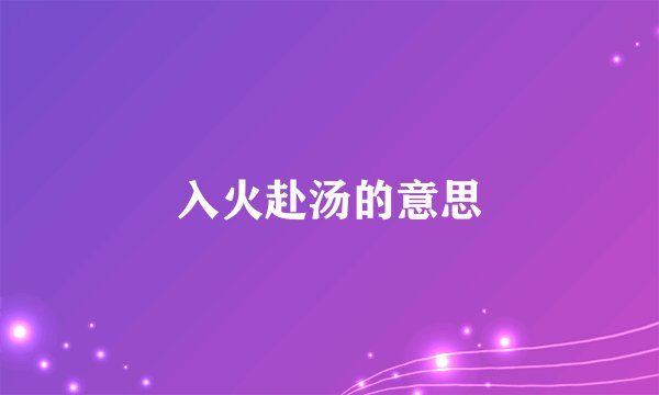 入火赴汤的意思