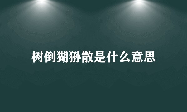 树倒猢狲散是什么意思