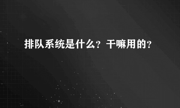 排队系统是什么？干嘛用的？