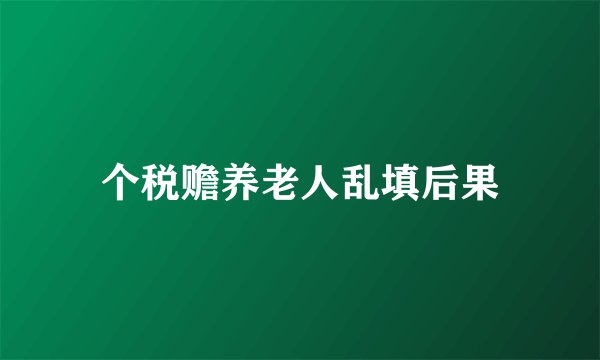 个税赡养老人乱填后果