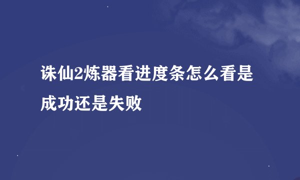 诛仙2炼器看进度条怎么看是成功还是失败